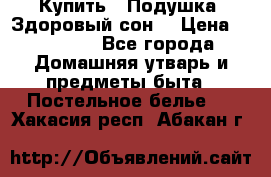  Купить : Подушка «Здоровый сон» › Цена ­ 22 190 - Все города Домашняя утварь и предметы быта » Постельное белье   . Хакасия респ.,Абакан г.